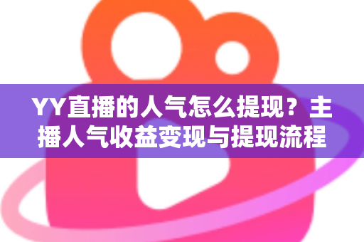 YY直播的人气怎么提现？主播人气收益变现与提现流程全攻略