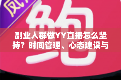 副业人群做YY直播怎么坚持？时间管理、心态建设与长效运营的实用全攻略