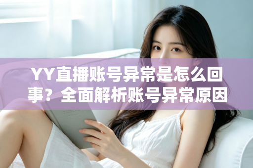 YY直播账号异常是怎么回事？全面解析账号异常原因与解决方法指南