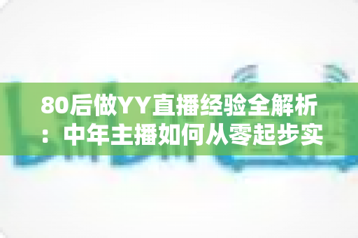 80后做YY直播经验全解析:中年主播如何从零起步实现稳定变现 80后做YY直播经验全解析:中年主播如何从零起步实现稳定变现