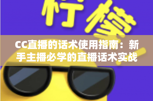 CC直播的话术使用指南:新手主播必学的直播话术实战宝典 CC直播的话术使用指南:新手主播必学的直播话术实战宝典