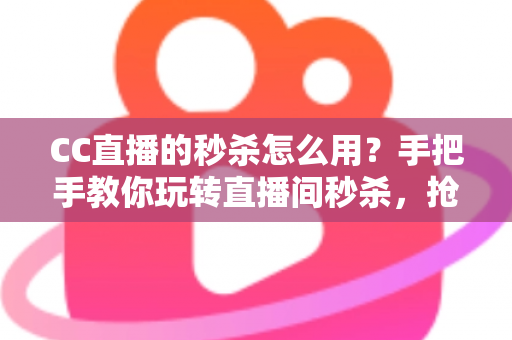 CC直播的秒杀怎么用?手把手教你玩转直播间秒杀,抢购优惠不迷路 CC直播的秒杀怎么用?手把手教你玩转直播间秒杀,抢购优惠不迷路