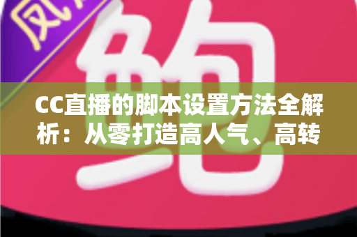 CC直播的脚本设置方法全解析:从零打造高人气、高转化直播流程的实用指南 CC直播的脚本设置方法全解析:从零打造高人气、高转化直播流程的实用指南