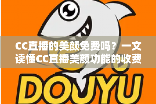 CC直播的美颜免费吗?一文读懂CC直播美颜功能的收费标准与免费使用全攻略 CC直播的美颜免费吗?一文读懂CC直播美颜功能的收费标准与免费使用全攻略