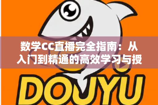 数学CC直播完全指南:从入门到精通的高效学习与授课宝典 数学CC直播完全指南:从入门到精通的高效学习与授课宝典