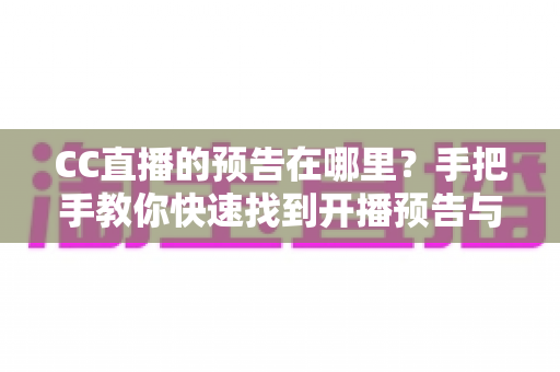 CC直播的预告在哪里？手把手教你快速找到开播预告与赛事日程的完整指南