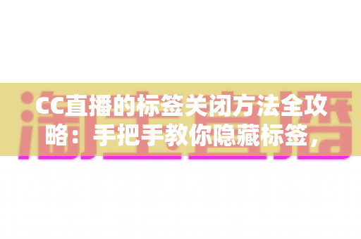 CC直播的标签关闭方法全攻略：手把手教你隐藏标签，还原清爽干净的直播观看界面