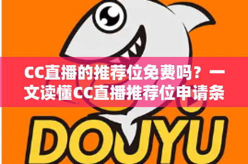 CC直播的推荐位免费吗?一文读懂CC直播推荐位申请条件、收费模式与获取技巧 CC直播的推荐位免费吗?一文读懂CC直播推荐位申请条件、收费模式与获取技巧