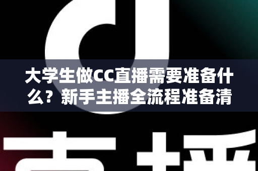 大学生做CC直播需要准备什么?新手主播全流程准备清单与实战指南 大学生做CC直播需要准备什么?新手主播全流程准备清单与实战指南