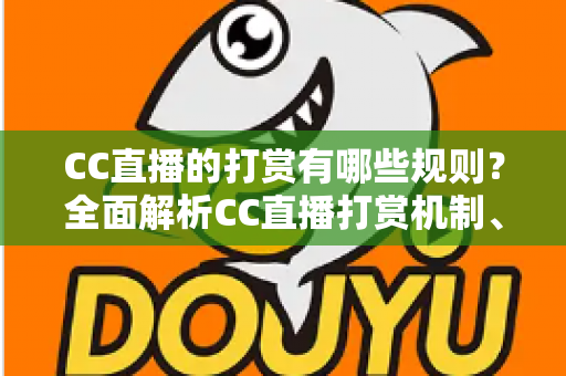 CC直播的打赏有哪些规则?全面解析CC直播打赏机制、分成比例与注意事项 CC直播的打赏有哪些规则?全面解析CC直播打赏机制、分成比例与注意事项