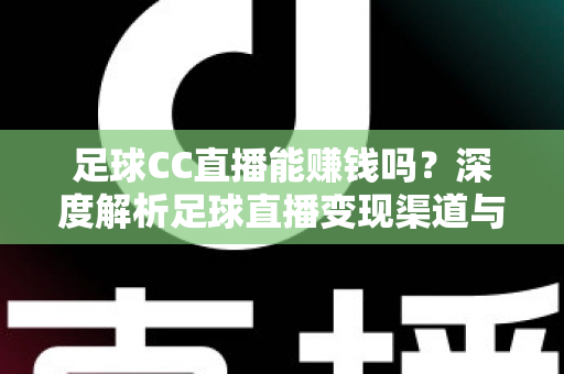 足球CC直播能赚钱吗？深度解析足球直播变现渠道与真实收益前景