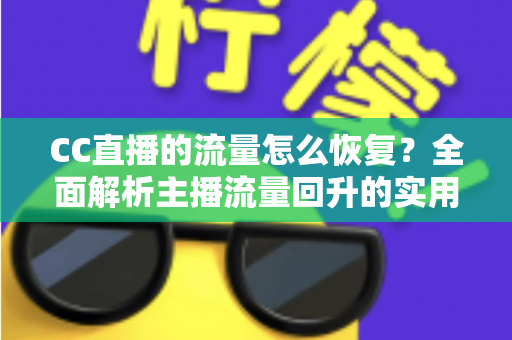 CC直播的流量怎么恢复？全面解析主播流量回升的实用策略与运营指南