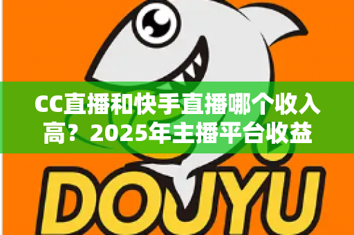 CC直播和快手直播哪个收入高？2025年主播平台收益全面对比与赚钱攻略