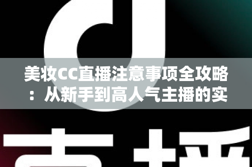 美妆CC直播注意事项全攻略：从新手到高人气主播的实战指南