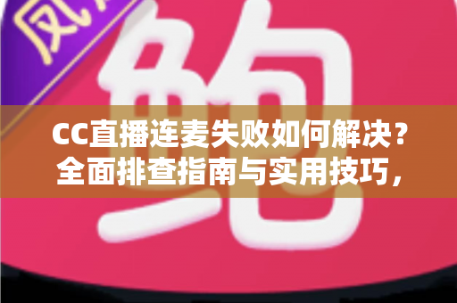 CC直播连麦失败如何解决?全面排查指南与实用技巧,助你快速恢复连麦畅聊体验 CC直播连麦失败如何解决?全面排查指南与实用技巧,助你快速恢复连麦畅聊体验