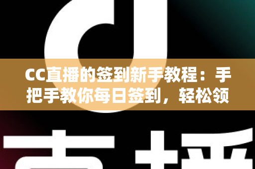 CC直播的签到新手教程:手把手教你每日签到,轻松领取海量专属福利 CC直播的签到新手教程:手把手教你每日签到,轻松领取海量专属福利