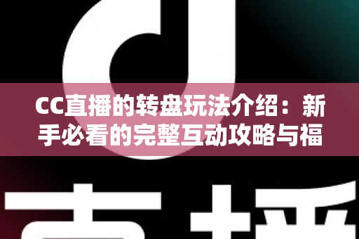 CC直播的转盘玩法介绍:新手必看的完整互动攻略与福利指南 CC直播的转盘玩法介绍:新手必看的完整互动攻略与福利指南