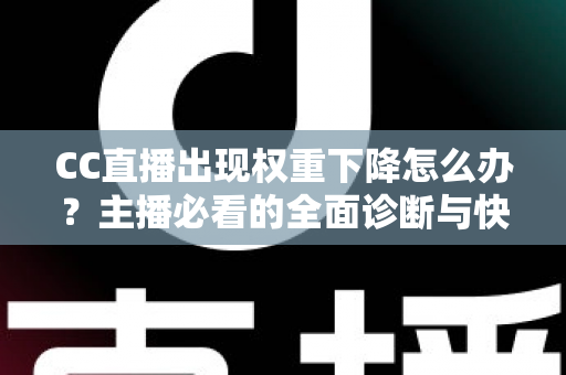CC直播出现权重下降怎么办？主播必看的全面诊断与快速恢复实操指南