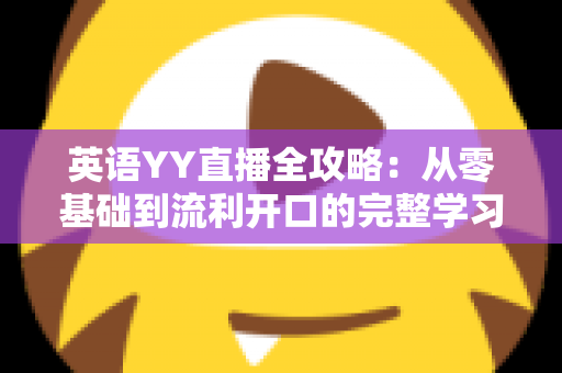 英语YY直播全攻略：从零基础到流利开口的完整学习指南
