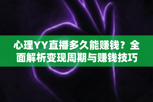 心理YY直播多久能赚钱？全面解析变现周期与赚钱技巧