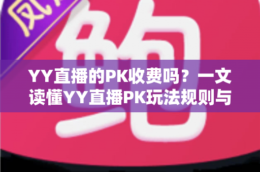 YY直播的PK收费吗?一文读懂YY直播PK玩法规则与消费指南 YY直播的PK收费吗?一文读懂YY直播PK玩法规则与消费指南