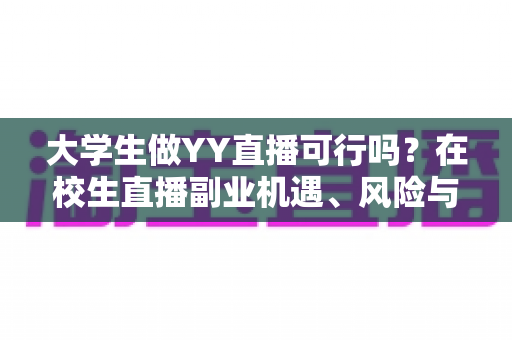大学生做YY直播可行吗？在校生直播副业机遇、风险与实操全解析