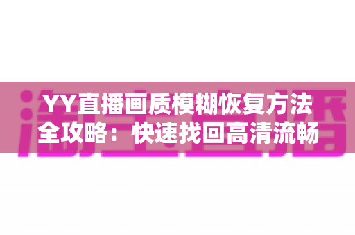 YY直播画质模糊恢复方法全攻略：快速找回高清流畅的直播体验