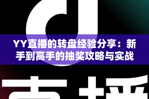 YY直播的转盘经验分享：新手到高手的抽奖攻略与实战技巧全解析