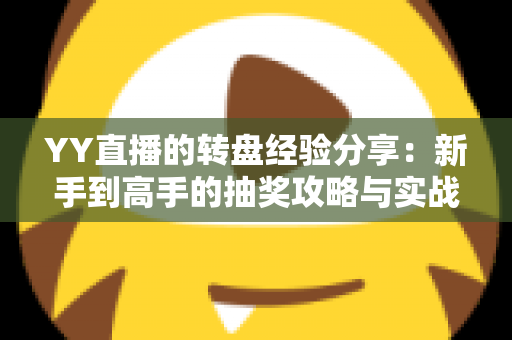 YY直播的转盘经验分享：新手到高手的抽奖攻略与实战技巧全解析