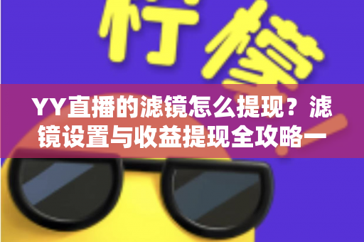 YY直播的滤镜怎么提现?滤镜设置与收益提现全攻略一文讲透 YY直播的滤镜怎么提现?滤镜设置与收益提现全攻略一文讲透