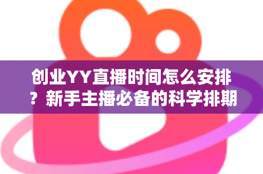 创业YY直播时间怎么安排?新手主播必备的科学排期指南 创业YY直播时间怎么安排?新手主播必备的科学排期指南
