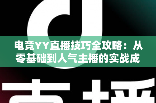 电竞YY直播技巧全攻略:从零基础到人气主播的实战成长指南 电竞YY直播技巧全攻略:从零基础到人气主播的实战成长指南