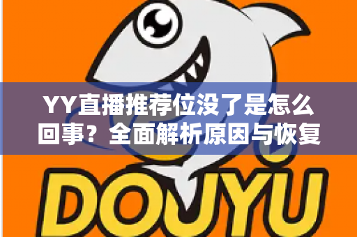 YY直播推荐位没了是怎么回事？全面解析原因与恢复方法，助你快速重获平台流量扶持