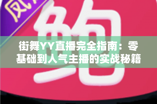 街舞YY直播完全指南:零基础到人气主播的实战秘籍 街舞YY直播完全指南:零基础到人气主播的实战秘籍