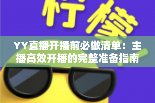 YY直播开播前必做清单：主播高效开播的完整准备指南与实战技巧