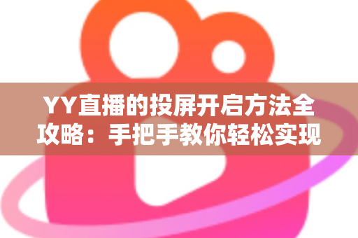 YY直播的投屏开启方法全攻略：手把手教你轻松实现大屏观看体验