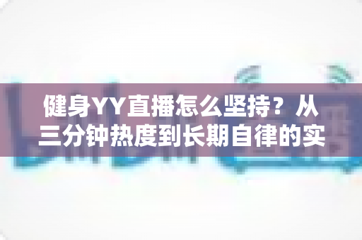 健身YY直播怎么坚持？从三分钟热度到长期自律的实战指南