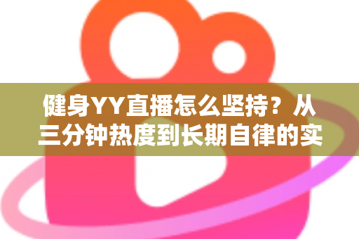 健身YY直播怎么坚持？从三分钟热度到长期自律的实战指南