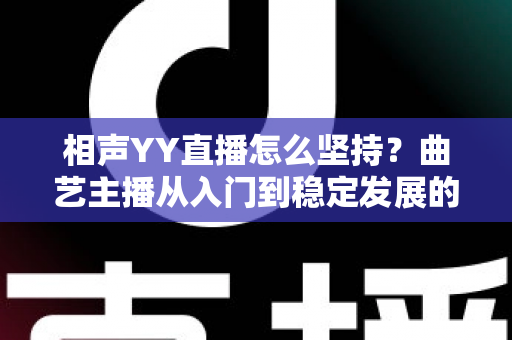 相声YY直播怎么坚持?曲艺主播从入门到稳定发展的全方位实战指南 相声YY直播怎么坚持?曲艺主播从入门到稳定发展的全方位实战指南