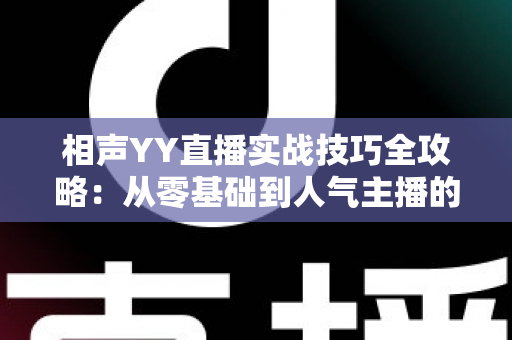 相声YY直播实战技巧全攻略：从零基础到人气主播的进阶秘籍