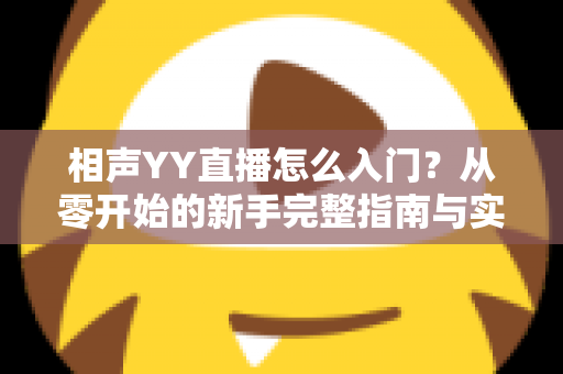相声YY直播怎么入门？从零开始的新手完整指南与实操技巧