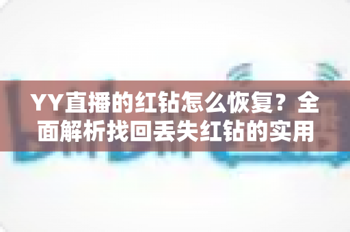 YY直播的红钻怎么恢复？全面解析找回丢失红钻的实用方法与避坑指南
