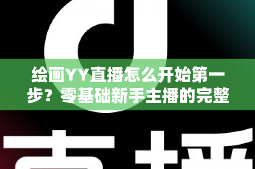 绘画YY直播怎么开始第一步？零基础新手主播的完整开播指南