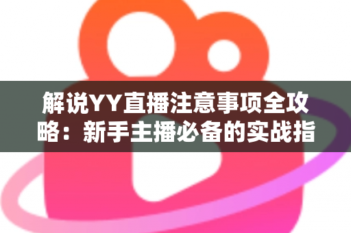 解说YY直播注意事项全攻略：新手主播必备的实战指南与避坑手册