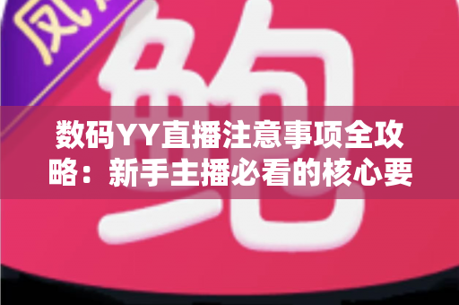 数码YY直播注意事项全攻略：新手主播必看的核心要点与避坑指南