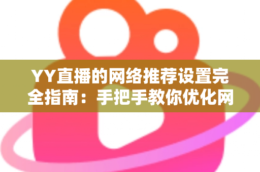 YY直播的网络推荐设置完全指南：手把手教你优化网络与推荐，提升观看体验的最佳方法