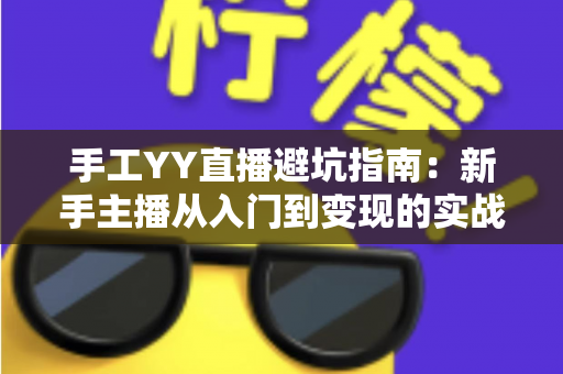 手工YY直播避坑指南：新手主播从入门到变现的实战防雷全攻略