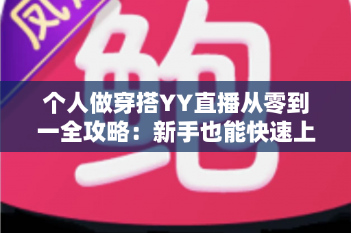 个人做穿搭YY直播从零到一全攻略:新手也能快速上手的时尚变现指南 个人做穿搭YY直播从零到一全攻略:新手也能快速上手的时尚变现指南
