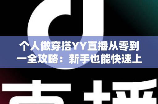个人做穿搭YY直播从零到一全攻略：新手也能快速上手的时尚变现指南