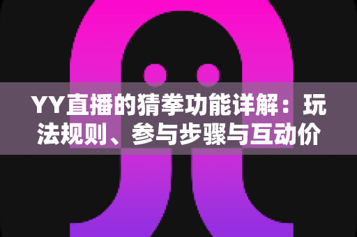 YY直播的猜拳功能详解：玩法规则、参与步骤与互动价值全面解析